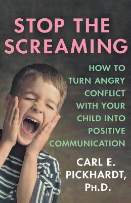 Stop the Screaming: How to Turn Angry Conflict with Your Child Into Positive Communication