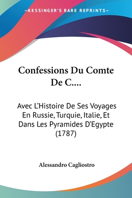 Confessions Du Comte De C....: Avec L'Histoire De Ses Voyages En Russie, Turquie, Italie, Et Dans Les Pyramides D'Egypte (1787)
