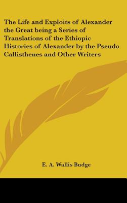 The Life and Exploits of Alexander the Great being a Series of Translations of the Ethiopic Histories of Alexander by the Pseudo Callisthenes and Othe