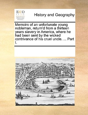 Memoirs of an Unfortunate Young Nobleman, Return'd from a Thirteen Years Slavery in America, Where He Had Been Sent by the Wicked Contrivance of His C