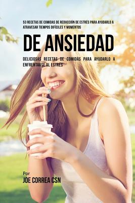 53 Recetas De Comidas De Reducción De Estrés Para Ayudarlo A Atravesar Tiempos Difíciles Y Momentos De Ansiedad: Deliciosas Recetas De Comidas Para Ay