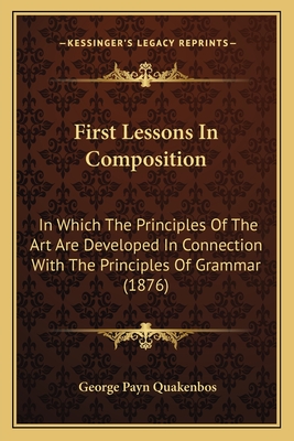First Lessons In Composition: In Which The Principles Of The Art Are Developed In Connection With The Principles Of Grammar (1876)