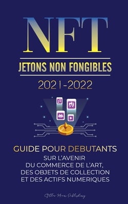 NFT (Jetons Non Fongibles) 2021-2022: Guide pour Débutants sur l'Avenir du Commerce de l'Art, des Objets de Collection et des Actifs Numériques (OpenS