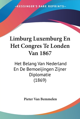 Limburg Luxemburg En Het Congres Te Londen Van 1867: Het Belang Van Nederland En De Bemoeijingen Zijner Diplomatie (1869)