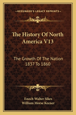 The History Of North America V13: The Growth Of The Nation 1837 To 1860