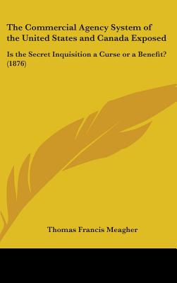 The Commercial Agency System of the United States and Canada Exposed: Is the Secret Inquisition a Curse or a Benefit? (1876)
