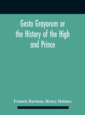Gesta Grayorum Or The History Of The High And Prince, Henry Prince Of Purpoole, Arch-Duke Of Stapulia And Bernardia, Duke Of High And Nether Holborn,