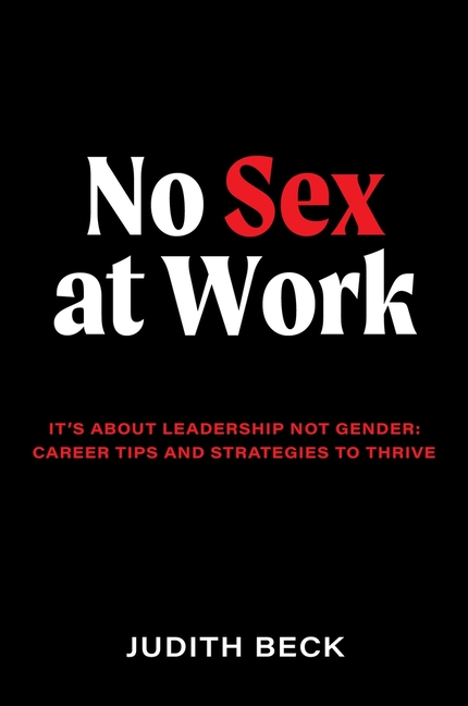 No Sex at Work: It's about Leadership Not Gender: Career Tips and Strategies to Thrive