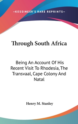 Through South Africa: Being An Account Of His Recent Visit To Rhodesia, The Transvaal, Cape Colony And Natal