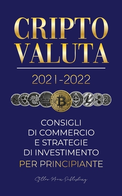 Criptovaluta 2021-2022: Consigli di Commercio e Strategie di Investimento per Principianti (Bitcoin, Ethereum, Ripple, Doge, Cardano, Shiba, Safemoon,