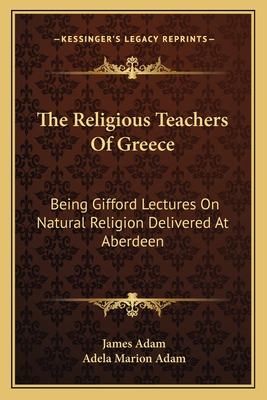 The Religious Teachers Of Greece: Being Gifford Lectures On Natural Religion Delivered At Aberdeen