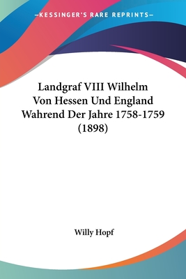 Landgraf VIII Wilhelm Von Hessen Und England Wahrend Der Jahre 1758-1759 (1898)