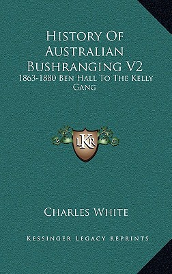 History Of Australian Bushranging V2: 1863-1880 Ben Hall To The Kelly Gang