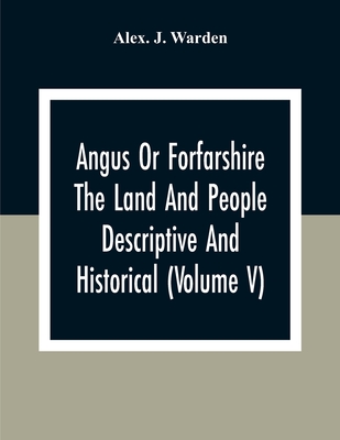 Angus Or Forfarshire The Land And People Descriptive And Historical (Volume V)