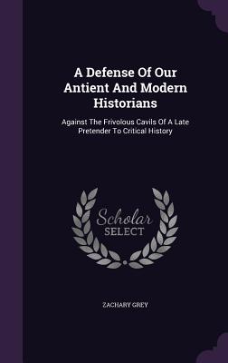 A Defense Of Our Antient And Modern Historians: Against The Frivolous Cavils Of A Late Pretender To Critical History