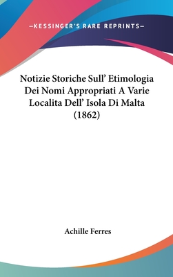 Notizie Storiche Sull' Etimologia Dei Nomi Appropriati A Varie Localita Dell' Isola Di Malta (1862)