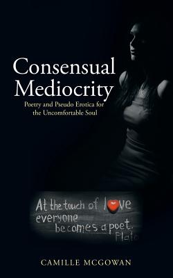 Consensual Mediocrity: Poetry and Pseudo Erotica for the Uncomfortable Soul