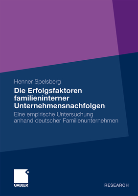 Die Erfolgsfaktoren Familieninterner Unternehmensnachfolgen: Eine Empirische Untersuchung Anhand Deutscher Familienunternehmen