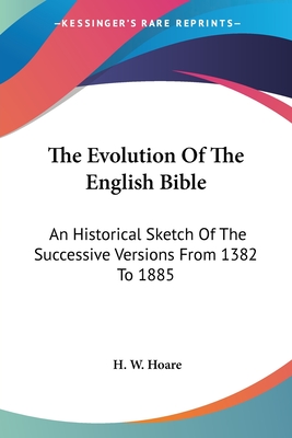 The Evolution Of The English Bible: An Historical Sketch Of The Successive Versions From 1382 To 1885