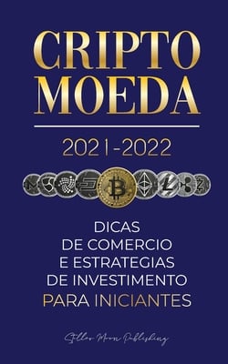 Criptomoeda 2021-2022: Dicas de Comércio e Estratégias de Investimento para Iniciantes (Bitcoin, Ethereum, Ripple, Doge, Cardano, Shiba, Safemoon, Bin