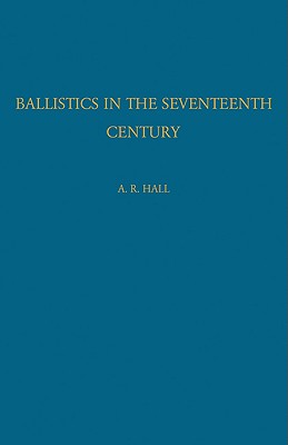 Ballistics in the Seventeenth Century: A Study in the Relations of Science and War with Reference Principally to England