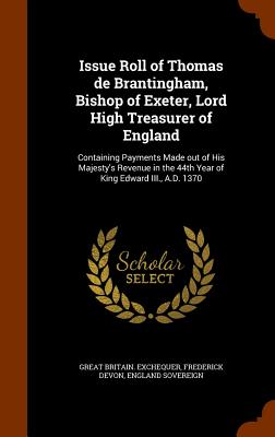 Issue Roll of Thomas de Brantingham, Bishop of Exeter, Lord High Treasurer of England: Containing Payments Made out of His Majesty's Revenue in the 44