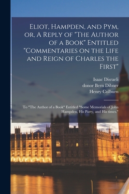 Eliot, Hampden, and Pym, or, A Reply of "The Author of a Book" Entitled "Commentaries on the Life and Reign of Charles the First": to "The Author of a