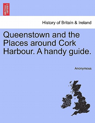 Queenstown and the Places Around Cork Harbour. a Handy Guide.