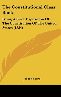 The Constitutional Class Book: Being A Brief Exposition Of The Constitution Of The United States (1834)