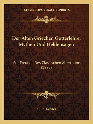 Der Alten Griechen Gotterlehre, Mythen Und Heldensagen: Fur Freunde Des Classischen Alterthums (1882)