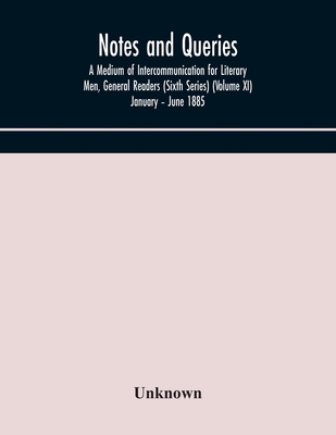 Notes And Queries; A Medium Of Intercommunication For Literary Men, General Readers (Sixth Series) (Volume Xi) January - June 1885
