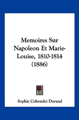 Memoires Sur Napoleon Et Marie-Louise, 1810-1814 (1886)