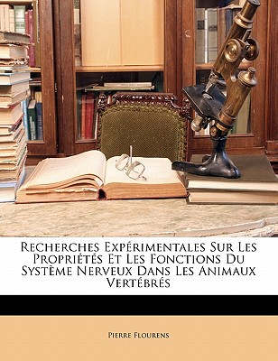 Recherches Expérimentales Sur Les Propriétés Et Les Fonctions Du Système Nerveux Dans Les Animaux Vertébrés