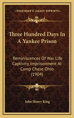 Three Hundred Days In A Yankee Prison: Reminiscences Of War Life Captivity, Imprisonment At Camp Chase Ohio (1904)