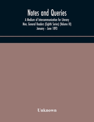 Notes And Queries; A Medium Of Intercommunication For Literary Men, General Readers (Eighth Series) (Volume Iii) January - June 1893