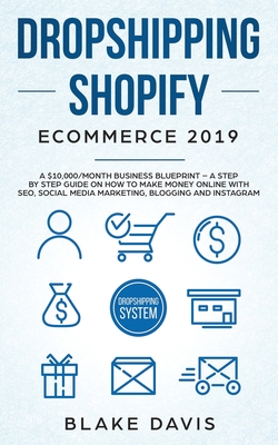 Dropshipping Shopify E-Commerce 2019: A $10,000/Month Business Blueprint -A Step by Step Guide on How to Make Money Online with SEO, Social Media Mark