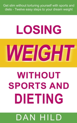 Losing weight without sports and dieting: Get slim without torturing yourself with sports and diets --- Twelve easy steps to your dream weight