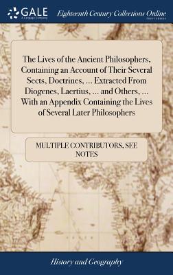The Lives of the Ancient Philosophers, Containing an Account of Their Several Sects, Doctrines, ... Extracted From Diogenes, Laertius, ... and Others,