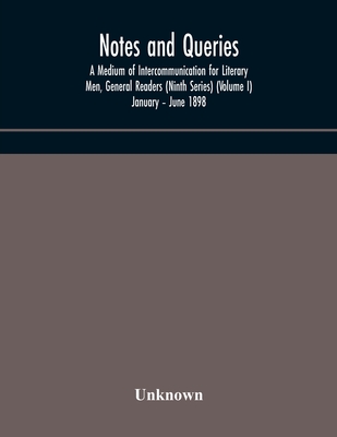 Notes And Queries; A Medium Of Intercommunication For Literary Men, General Readers (Ninth Series) (Volume I) January - June 1898