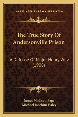 The True Story Of Andersonville Prison: A Defense Of Major Henry Wirz (1908)