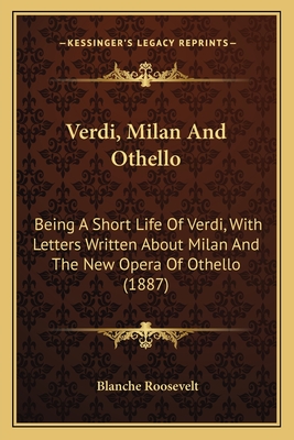Verdi, Milan And Othello: Being A Short Life Of Verdi, With Letters Written About Milan And The New Opera Of Othello (1887)