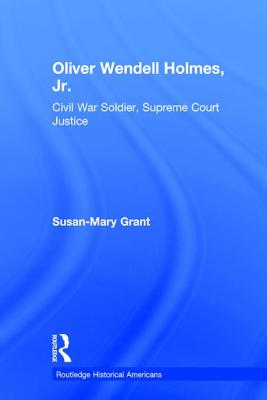 Oliver Wendell Holmes, Jr.: Civil War Soldier, Supreme Court Justice
