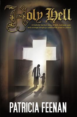 Holy Hell: A Catholic Family's Story of Faith, Betrayal, Pain and Courage Bringing a Paedophile Priest to Justice