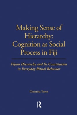 Making Sense of Hierarchy: Cognition as Social Process in Fiji: Fijian Hierarchy and Its Constitution in Everyday Ritual Behavior