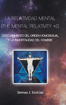 La Relatividad Mental (The Mental Relativity #2): Descubrimiento del Origen Homosexual y la inmortalidad del hombre