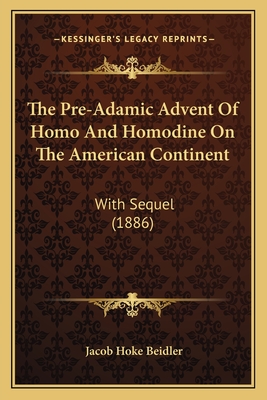 The Pre-Adamic Advent Of Homo And Homodine On The American Continent: With Sequel (1886)