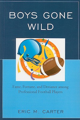 Boys Gone Wild: Fame, Fortune, And Deviance Among Professional Football Players