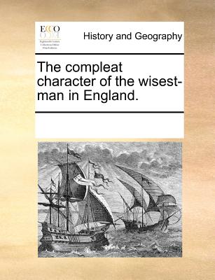 The Compleat Character of the Wisest-Man in England.