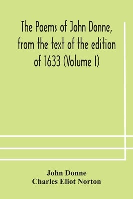 The Poems Of John Donne, From The Text Of The Edition Of 1633 (Volume I)