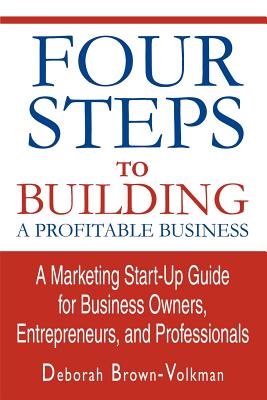 Four Steps To Building A Profitable Business: A Marketing Start-Up Guide for Business Owners, Entrepreneurs, and Professionals